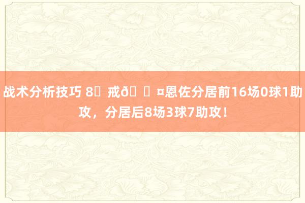 战术分析技巧 8⃣戒😤恩佐分居前16场0球1助攻，分居后8场3球7助攻！