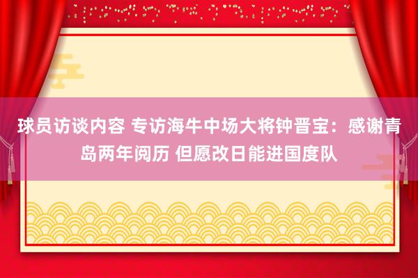 球员访谈内容 专访海牛中场大将钟晋宝：感谢青岛两年阅历 但愿