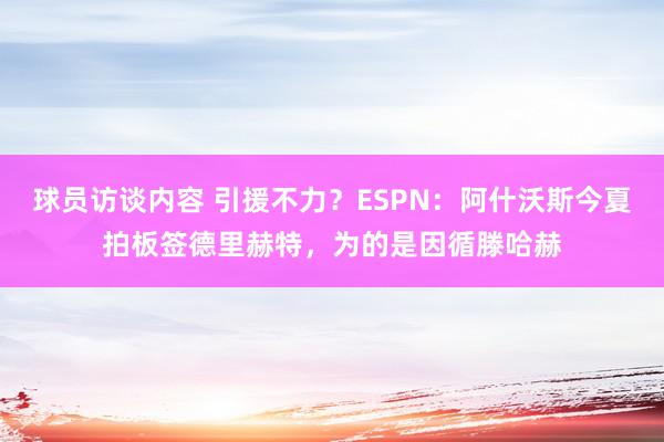 球员访谈内容 引援不力？ESPN：阿什沃斯今夏拍板签德里赫特