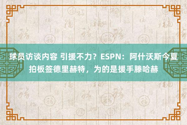 球员访谈内容 引援不力？ESPN：阿什沃斯今夏拍板签德里赫特