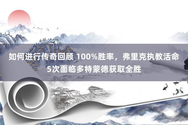 如何进行传奇回顾 100%胜率，弗里克执教活命5次面临多特蒙