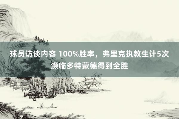   球员访谈内容 100%胜率，弗里克执教生计5次濒临多特蒙德得到全胜