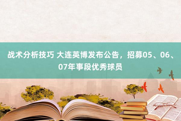   战术分析技巧 大连英博发布公告，招募05、06、07年事段优秀球员