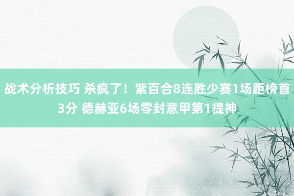 战术分析技巧 杀疯了！紫百合8连胜少赛1场距榜首3分 德赫亚