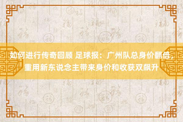   如何进行传奇回顾 足球报：广州队总身价翻倍，重用新东说念主带来身价和收获双飙升