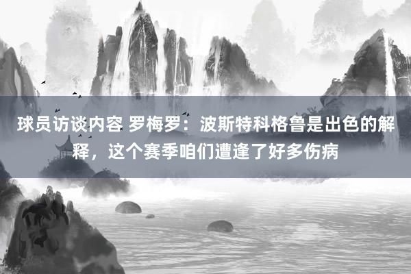   球员访谈内容 罗梅罗：波斯特科格鲁是出色的解释，这个赛季咱们遭逢了好多伤病