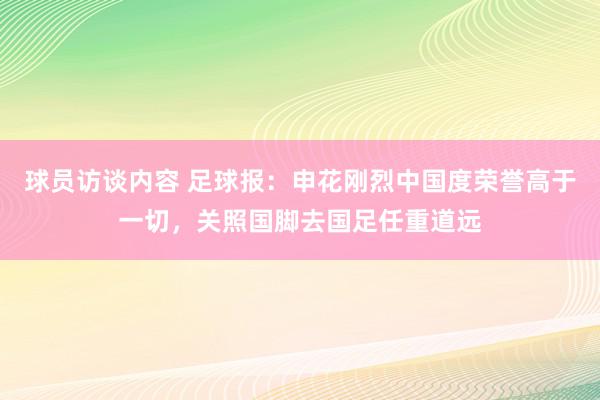 球员访谈内容 足球报：申花刚烈中国度荣誉高于一切，关照国脚去国足任重道远