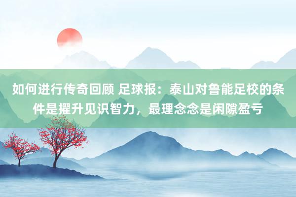   如何进行传奇回顾 足球报：泰山对鲁能足校的条件是擢升见识智力，最理念念是闲隙盈亏