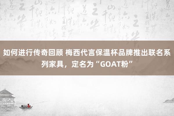   如何进行传奇回顾 梅西代言保温杯品牌推出联名系列家具，定名为“GOAT粉”