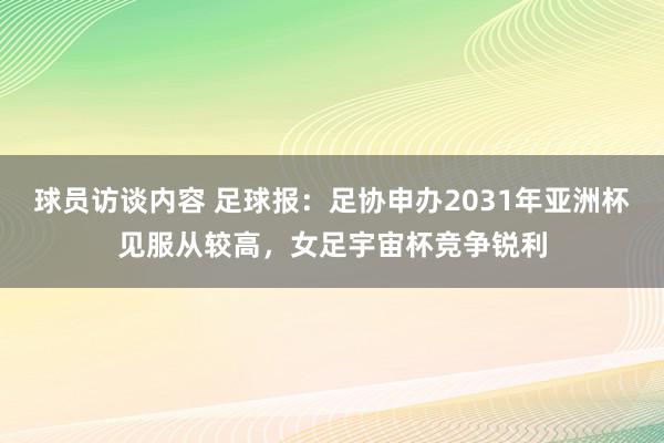 球员访谈内容 足球报：足协申办2031年亚洲杯见服从较高，女足宇宙杯竞争锐利