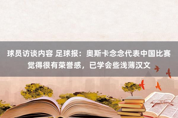   球员访谈内容 足球报：奥斯卡念念代表中国比赛觉得很有荣誉感，已学会些浅薄汉文