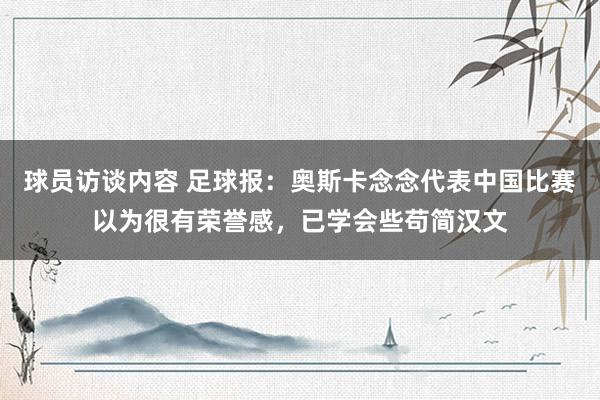 球员访谈内容 足球报：奥斯卡念念代表中国比赛以为很有荣誉感，已学会些苟简汉文