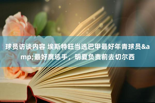 球员访谈内容 埃斯特旺当选巴甲最好年青球员&最好膺惩手，明夏负责前去切尔西