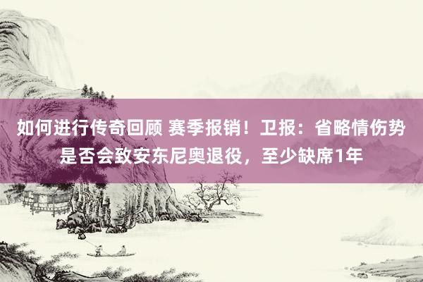   如何进行传奇回顾 赛季报销！卫报：省略情伤势是否会致安东尼奥退役，至少缺席1年