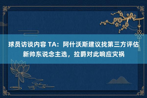 球员访谈内容 TA：阿什沃斯建议找第三方评估新帅东说念主选，拉爵对此响应灾祸