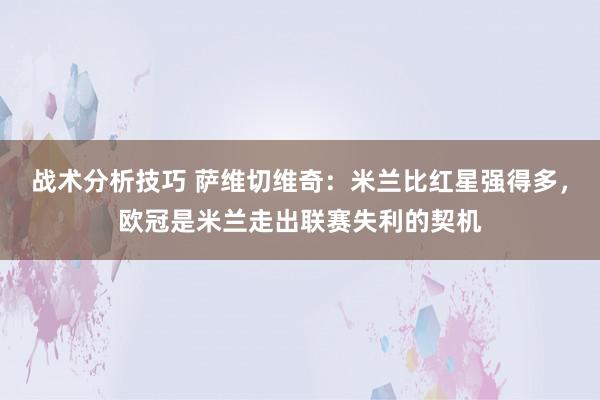   战术分析技巧 萨维切维奇：米兰比红星强得多，欧冠是米兰走出联赛失利的契机