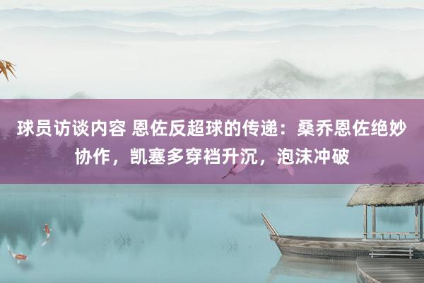 球员访谈内容 恩佐反超球的传递：桑乔恩佐绝妙协作，凯塞多穿裆升沉，泡沫冲破