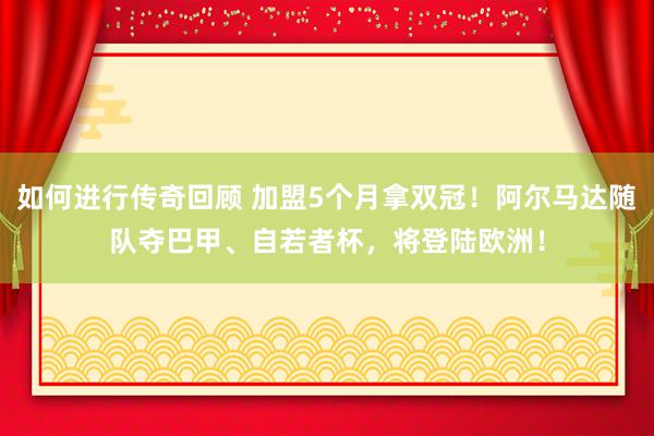   如何进行传奇回顾 加盟5个月拿双冠！阿尔马达随队夺巴甲、自若者杯，将登陆欧洲！