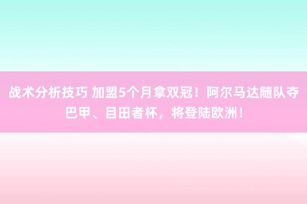 战术分析技巧 加盟5个月拿双冠！阿尔马达随队夺巴甲、目田者杯