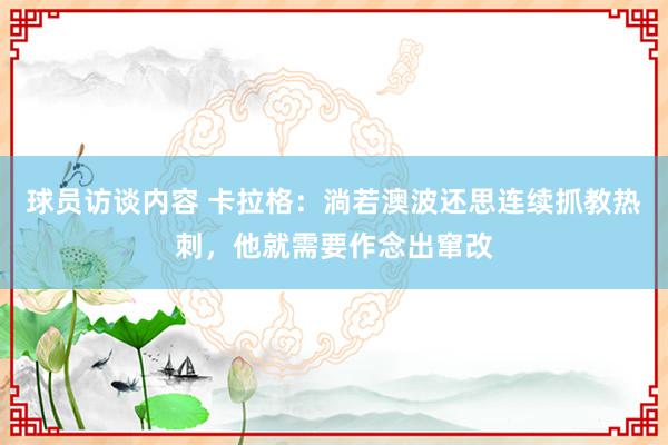   球员访谈内容 卡拉格：淌若澳波还思连续抓教热刺，他就需要作念出窜改