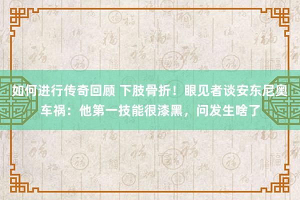   如何进行传奇回顾 下肢骨折！眼见者谈安东尼奥车祸：他第一技能很漆黑，问发生啥了