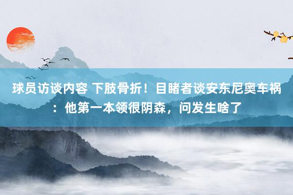   球员访谈内容 下肢骨折！目睹者谈安东尼奥车祸：他第一本领很阴森，问发生啥了