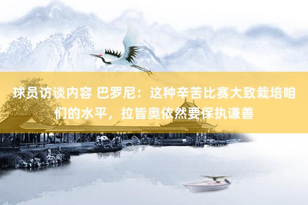   球员访谈内容 巴罗尼：这种辛苦比赛大致栽培咱们的水平，拉皆奥依然要保执谦善