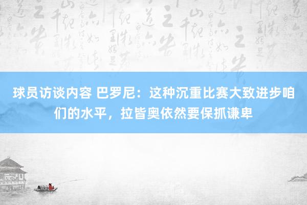   球员访谈内容 巴罗尼：这种沉重比赛大致进步咱们的水平，拉皆奥依然要保抓谦卑