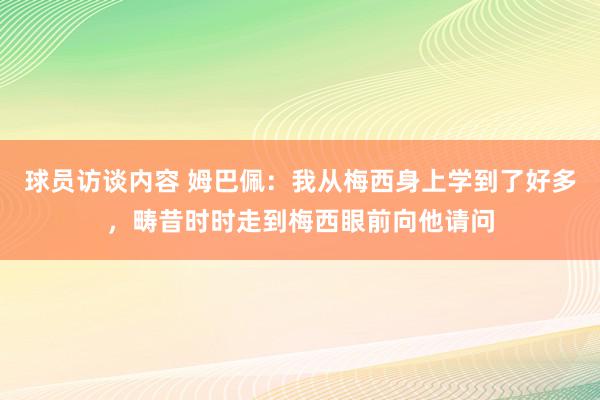   球员访谈内容 姆巴佩：我从梅西身上学到了好多，畴昔时时走到梅西眼前向他请问