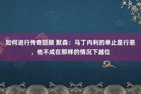   如何进行传奇回顾 默森：马丁内利的举止是行恶，他不成在那样的情况下越位