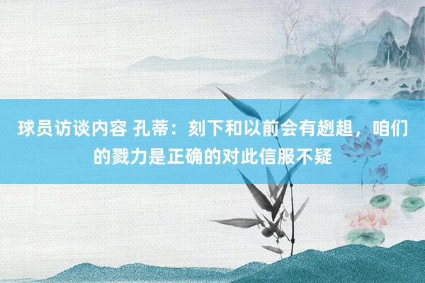   球员访谈内容 孔蒂：刻下和以前会有趔趄，咱们的戮力是正确的对此信服不疑