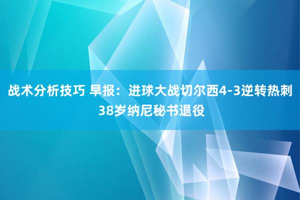   战术分析技巧 早报：进球大战切尔西4-3逆转热刺 38岁纳尼秘书退役