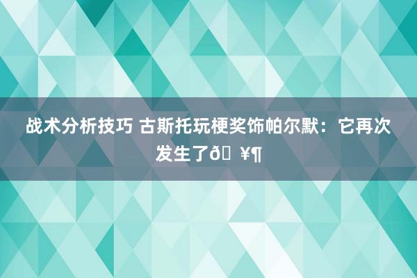   战术分析技巧 古斯托玩梗奖饰帕尔默：它再次发生了🥶