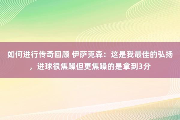   如何进行传奇回顾 伊萨克森：这是我最佳的弘扬，进球很焦躁但更焦躁的是拿到3分