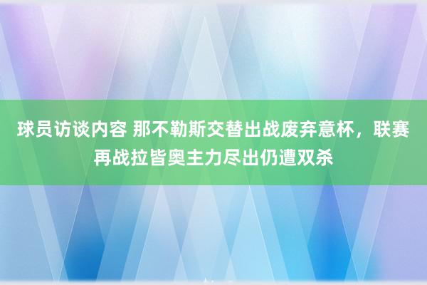   球员访谈内容 那不勒斯交替出战废弃意杯，联赛再战拉皆奥主力尽出仍遭双杀