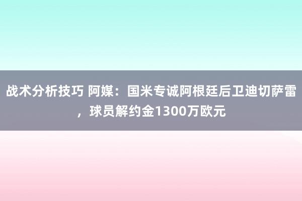   战术分析技巧 阿媒：国米专诚阿根廷后卫迪切萨雷，球员解约金1300万欧元