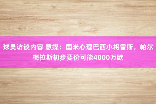   球员访谈内容 意媒：国米心理巴西小将雷斯，帕尔梅拉斯初步要价可能4000万欧