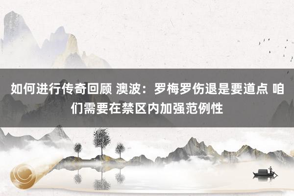   如何进行传奇回顾 澳波：罗梅罗伤退是要道点 咱们需要在禁区内加强范例性