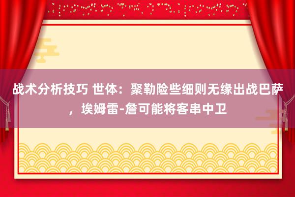   战术分析技巧 世体：聚勒险些细则无缘出战巴萨，埃姆雷-詹可能将客串中卫