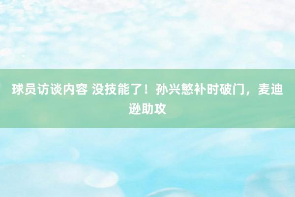 球员访谈内容 没技能了！孙兴慜补时破门，麦迪逊助攻