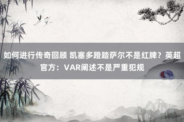 如何进行传奇回顾 凯塞多蹬踏萨尔不是红牌？英超官方：VAR阐述不是严重犯规