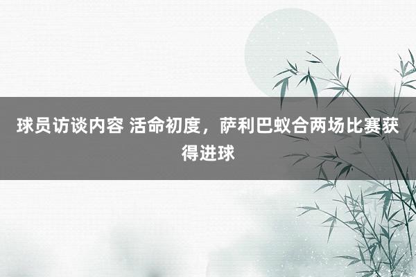   球员访谈内容 活命初度，萨利巴蚁合两场比赛获得进球