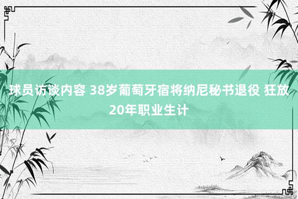   球员访谈内容 38岁葡萄牙宿将纳尼秘书退役 狂放20年职业生计