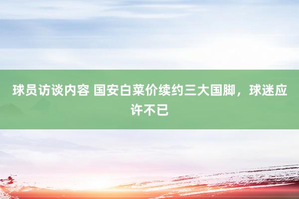   球员访谈内容 国安白菜价续约三大国脚，球迷应许不已