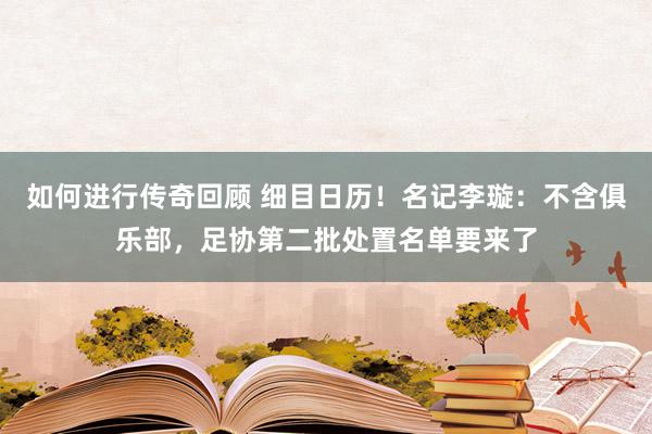   如何进行传奇回顾 细目日历！名记李璇：不含俱乐部，足协第二批处置名单要来了