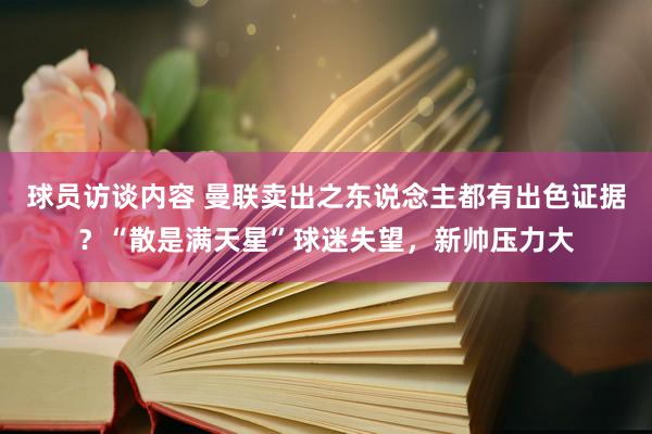 球员访谈内容 曼联卖出之东说念主都有出色证据？“散是满天星”